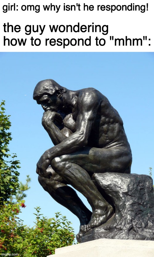 girl: omg why isn't he responding! the guy wondering how to respond to "mhm": | image tagged in blank white template,the thinker | made w/ Imgflip meme maker
