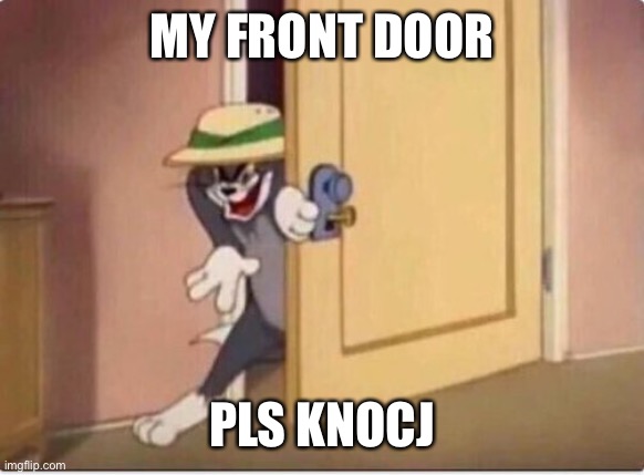 TOM SNEAKING IN A ROOM | MY FRONT DOOR; PLS KNOCK | image tagged in tom sneaking in a room | made w/ Imgflip meme maker