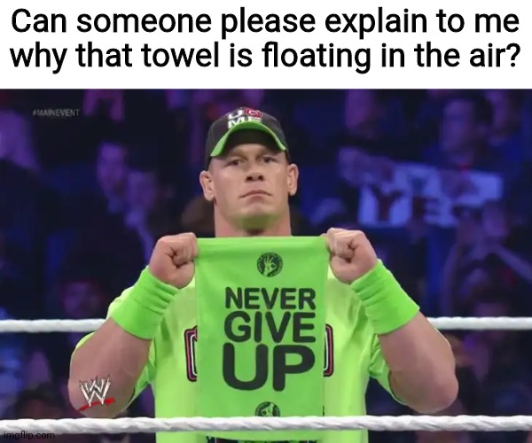John Cena Towel | Can someone please explain to me why that towel is floating in the air? | image tagged in john cena towel,funny,memes,float | made w/ Imgflip meme maker