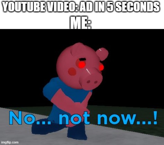 Not Now! George Pig | YOUTUBE VIDEO: AD IN 5 SECONDS; ME: | image tagged in not now george pig | made w/ Imgflip meme maker