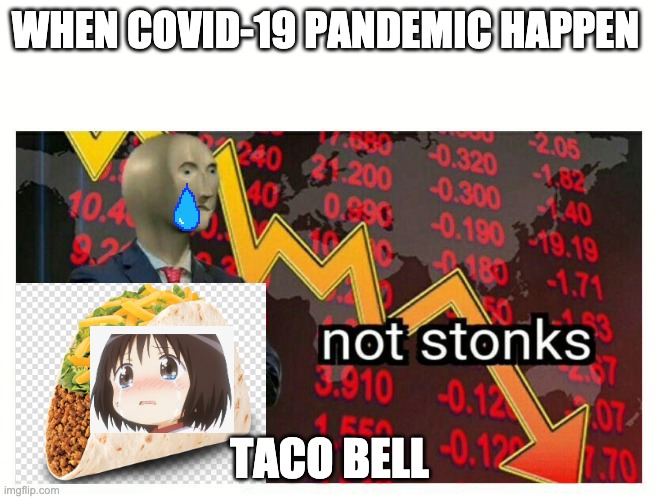 idk | WHEN COVID-19 PANDEMIC HAPPEN; TACO BELL | image tagged in good | made w/ Imgflip meme maker