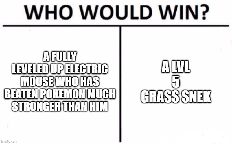 Who Would Win? | A FULLY LEVELED UP ELECTRIC MOUSE WHO HAS BEATEN POKEMON MUCH STRONGER THAN HIM; A LVL 5 GRASS SNEK | image tagged in memes,who would win | made w/ Imgflip meme maker