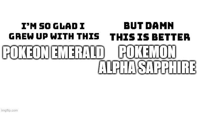 I'm so glad i grew up with this | POKEMON ALPHA SAPPHIRE; POKEON EMERALD | image tagged in i'm so glad i grew up with this | made w/ Imgflip meme maker