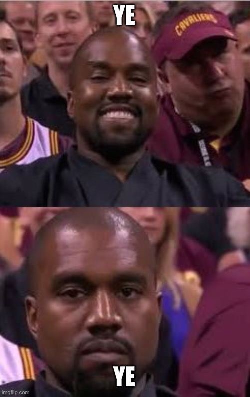 Kanye Smile Then Sad | YE YE | image tagged in kanye smile then sad | made w/ Imgflip meme maker