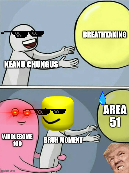 help me | BREATHTAKING; KEANU CHUNGUS; AREA 51; WHOLESOME 100; BRUH MOMENT | image tagged in memes,running away balloon | made w/ Imgflip meme maker