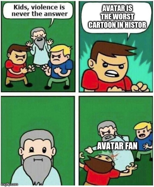 Violence is never the answer | AVATAR IS THE WORST CARTOON IN HISTOR; AVATAR FAN | image tagged in violence is never the answer | made w/ Imgflip meme maker