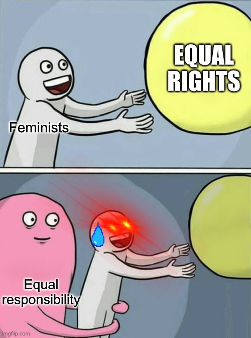 Running Away Balloon Meme | EQUAL RIGHTS; Feminists; Equal responsibility | image tagged in memes,running away balloon | made w/ Imgflip meme maker