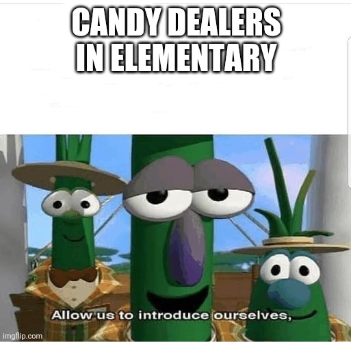 E | CANDY DEALERS IN ELEMENTARY | image tagged in allow us to introduce ourselves,dank memes | made w/ Imgflip meme maker