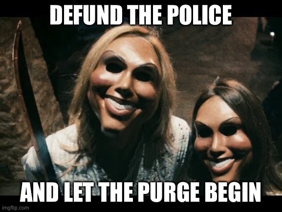 The purge | DEFUND THE POLICE; AND LET THE PURGE BEGIN | image tagged in the purge | made w/ Imgflip meme maker