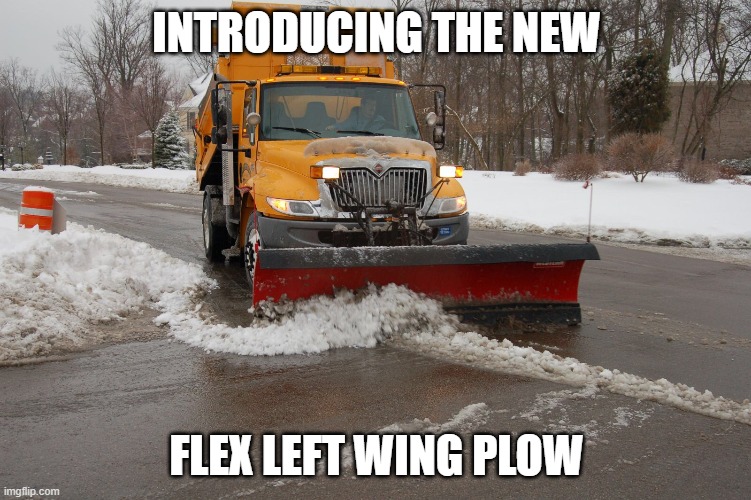 Introducing The New Flex Left Wing Plow | INTRODUCING THE NEW; FLEX LEFT WING PLOW | image tagged in snowplow 3 | made w/ Imgflip meme maker