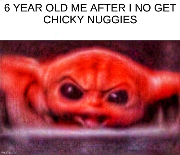 Angry baby yoda | 6 YEAR OLD ME AFTER I NO GET
CHICKY NUGGIES | image tagged in angry baby yoda | made w/ Imgflip meme maker
