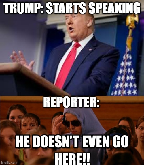 Just ONCE, would love this to happen at one of his press briefings | TRUMP: STARTS SPEAKING; REPORTER: | image tagged in lol,trump,mean girls | made w/ Imgflip meme maker