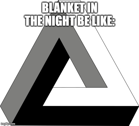 Impossible Triangle | BLANKET IN THE NIGHT BE LIKE: | image tagged in impossible triangle | made w/ Imgflip meme maker