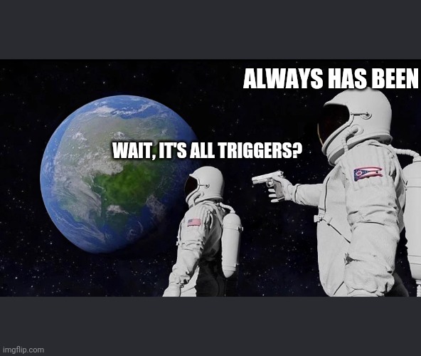 Always Has Been Meme | ALWAYS HAS BEEN; WAIT, IT'S ALL TRIGGERS? | image tagged in always has been | made w/ Imgflip meme maker