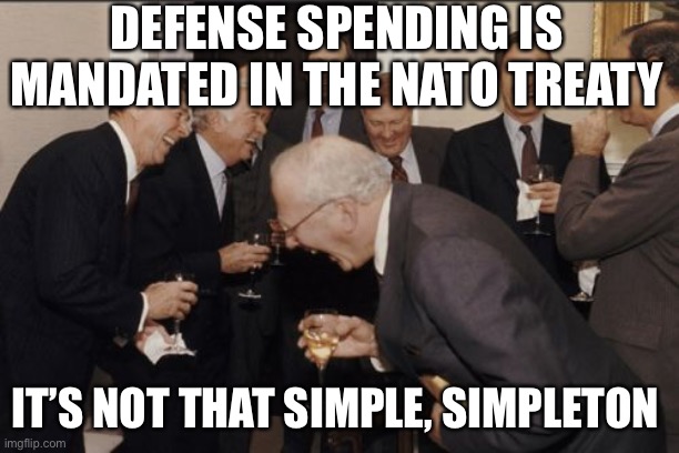 Laughing Men In Suits Meme | DEFENSE SPENDING IS MANDATED IN THE NATO TREATY IT’S NOT THAT SIMPLE, SIMPLETON | image tagged in memes,laughing men in suits | made w/ Imgflip meme maker