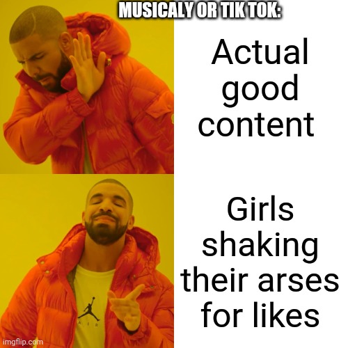 Drake Hotline Bling Meme | Actual good content Girls shaking their arses for likes MUSICALY OR TIK TOK: | image tagged in memes,drake hotline bling | made w/ Imgflip meme maker