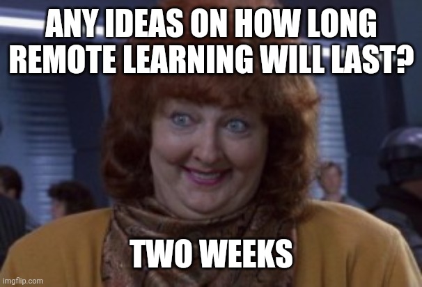 Total recall 2 weeks | ANY IDEAS ON HOW LONG REMOTE LEARNING WILL LAST? TWO WEEKS | image tagged in total recall 2 weeks | made w/ Imgflip meme maker