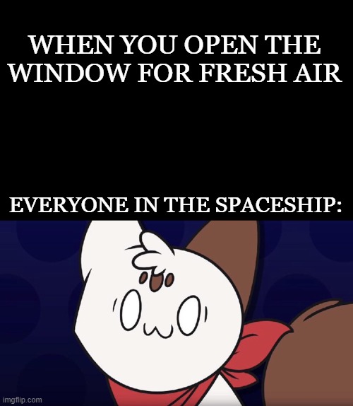 Surprised Chipflake | WHEN YOU OPEN THE WINDOW FOR FRESH AIR; EVERYONE IN THE SPACESHIP: | image tagged in surprised chipflake,Chipflake | made w/ Imgflip meme maker