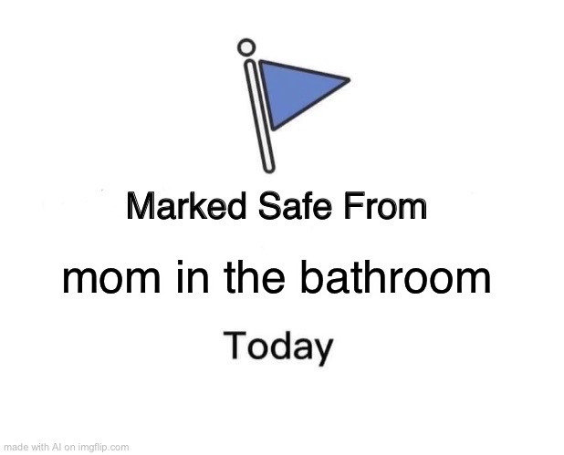 Marked Safe From Meme | mom in the bathroom | image tagged in memes,marked safe from | made w/ Imgflip meme maker