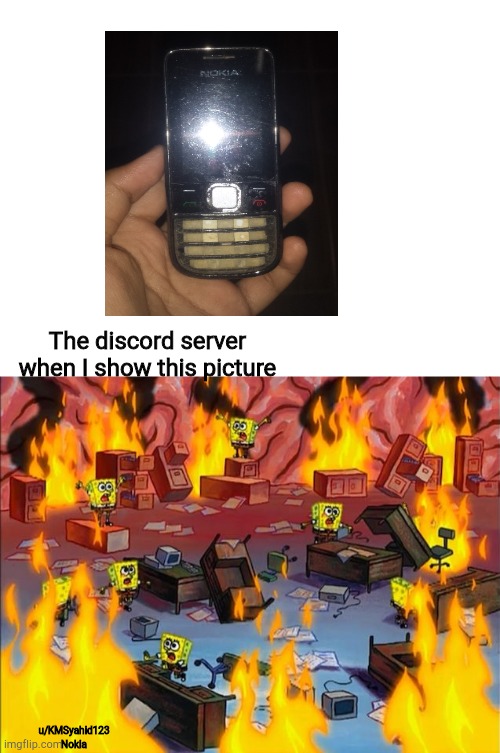 How you feeling? | The discord server when I show this picture; u/KMSyahid123
Nokia | image tagged in spongebob fire | made w/ Imgflip meme maker