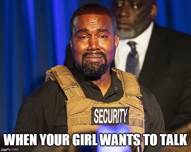 When your girl wants to talk | WHEN YOUR GIRL WANTS TO TALK | image tagged in kanye west crying,funny,funny memes,women talking | made w/ Imgflip meme maker