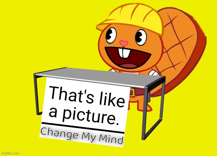 Handy (Change My Mind) (HTF Meme) | That's like a picture. | image tagged in handy change my mind htf meme | made w/ Imgflip meme maker