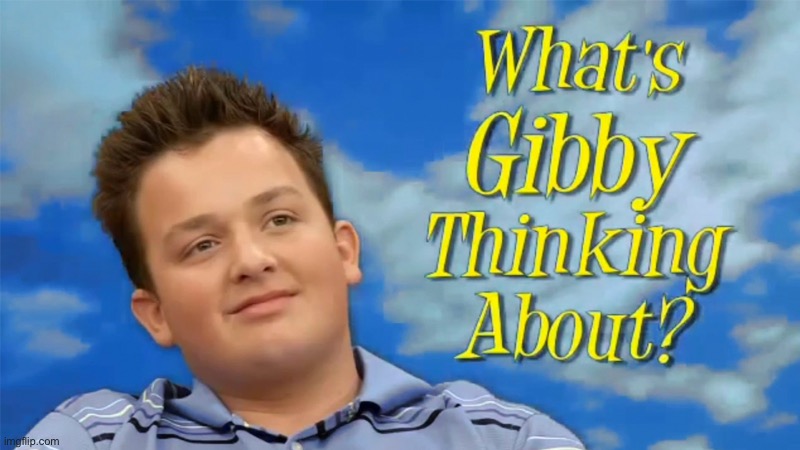What do you think he’s thinking about?I bet it’s so dark that I posted it here | image tagged in what's gibby thinking about,help me | made w/ Imgflip meme maker