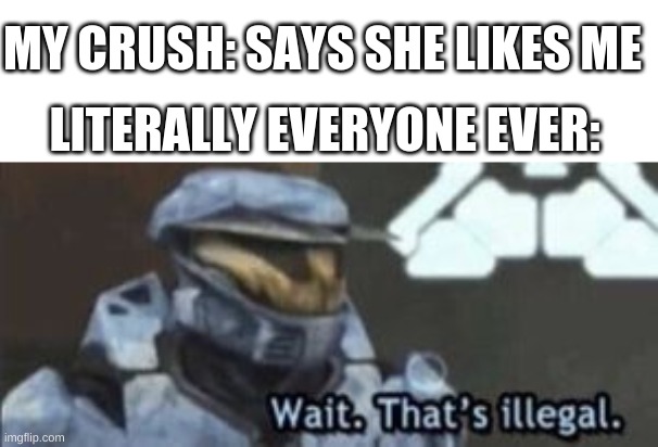wait. that's illegal | MY CRUSH: SAYS SHE LIKES ME; LITERALLY EVERYONE EVER: | image tagged in wait that's illegal | made w/ Imgflip meme maker