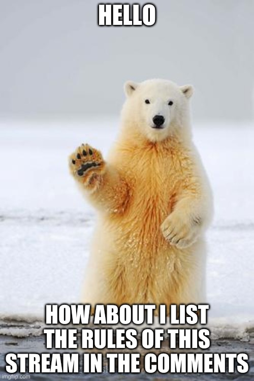 I have seen some comments deleted that were along the rules of rareinsults | HELLO; HOW ABOUT I LIST THE RULES OF THIS STREAM IN THE COMMENTS | image tagged in hello polar bear | made w/ Imgflip meme maker