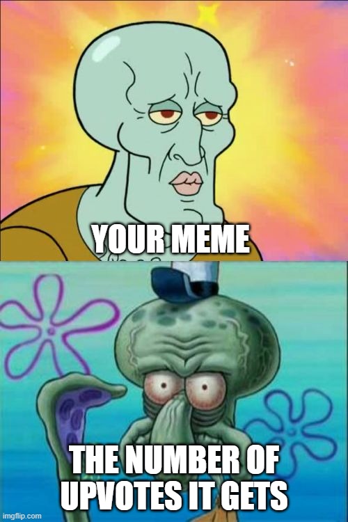 Squidward Meme | YOUR MEME; THE NUMBER OF UPVOTES IT GETS | image tagged in memes,squidward | made w/ Imgflip meme maker
