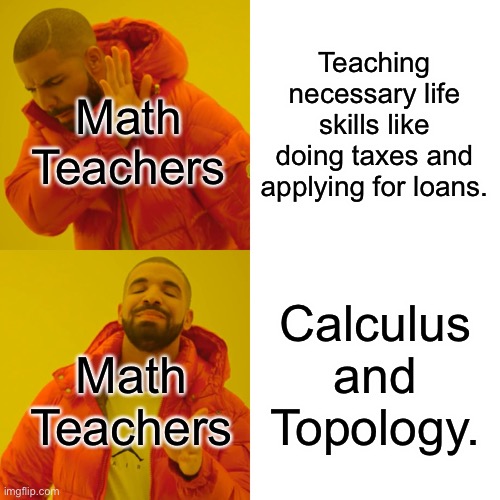 Math Class | Teaching necessary life skills like doing taxes and applying for loans. Math Teachers; Calculus and Topology. Math Teachers | image tagged in memes,drake hotline bling,math,school,unhelpful teacher,life | made w/ Imgflip meme maker