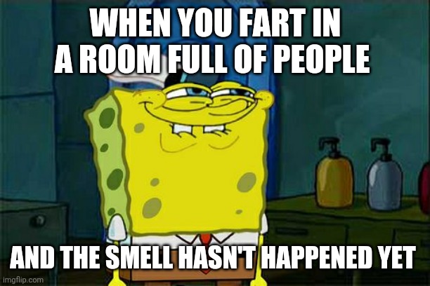 Don't You Squidward Meme | WHEN YOU FART IN A ROOM FULL OF PEOPLE; AND THE SMELL HASN'T HAPPENED YET | image tagged in memes,don't you squidward | made w/ Imgflip meme maker