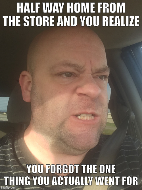 Forgot Something At The Store | HALF WAY HOME FROM THE STORE AND YOU REALIZE; YOU FORGOT THE ONE THING YOU ACTUALLY WENT FOR | image tagged in forgot something,angry forgetting,forgetfullness | made w/ Imgflip meme maker