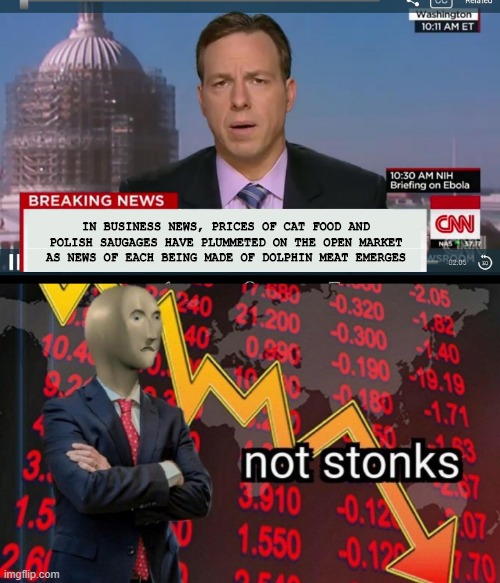 Crash! | IN BUSINESS NEWS, PRICES OF CAT FOOD AND POLISH SAUGAGES HAVE PLUMMETED ON THE OPEN MARKET AS NEWS OF EACH BEING MADE OF DOLPHIN MEAT EMERGES | image tagged in cnn breaking news template,not stonks | made w/ Imgflip meme maker