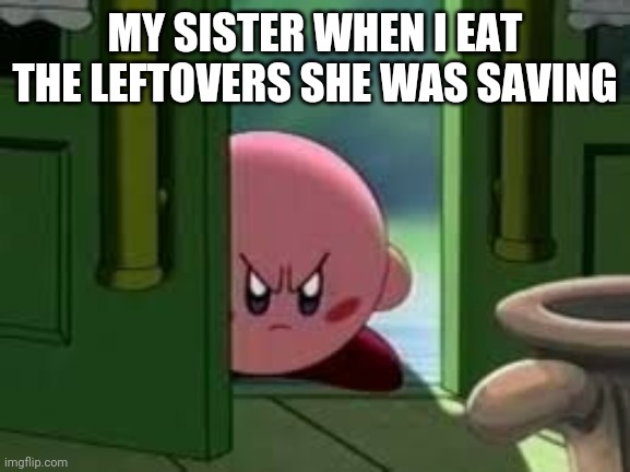 leftovers | MY SISTER WHEN I EAT THE LEFTOVERS SHE WAS SAVING | image tagged in pissed off kirby | made w/ Imgflip meme maker