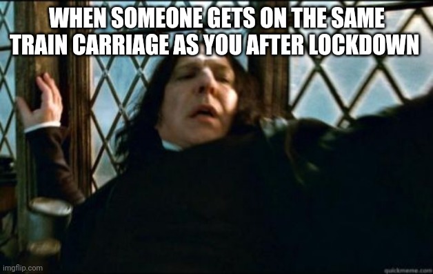 Snape Meme | WHEN SOMEONE GETS ON THE SAME TRAIN CARRIAGE AS YOU AFTER LOCKDOWN | image tagged in memes,snape | made w/ Imgflip meme maker