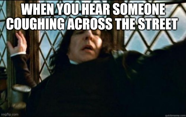 Snape Meme | WHEN YOU HEAR SOMEONE COUGHING ACROSS THE STREET | image tagged in memes,snape | made w/ Imgflip meme maker