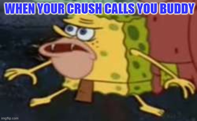 Spongegar |  WHEN YOUR CRUSH CALLS YOU BUDDY | image tagged in memes,spongegar | made w/ Imgflip meme maker