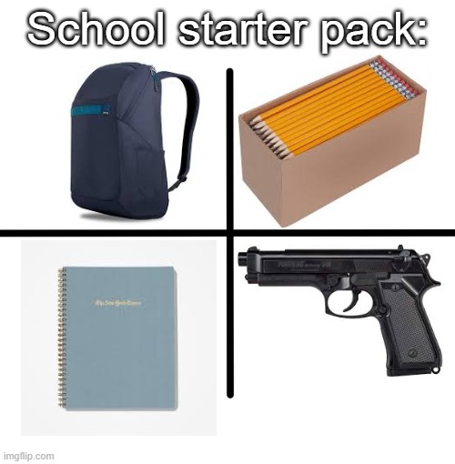 Blank Starter Pack Meme | School starter pack: | image tagged in memes,blank starter pack,gun,america,school,school meme | made w/ Imgflip meme maker