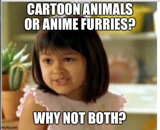 Why not both | CARTOON ANIMALS OR ANIME FURRIES? WHY NOT BOTH? | image tagged in why not both | made w/ Imgflip meme maker