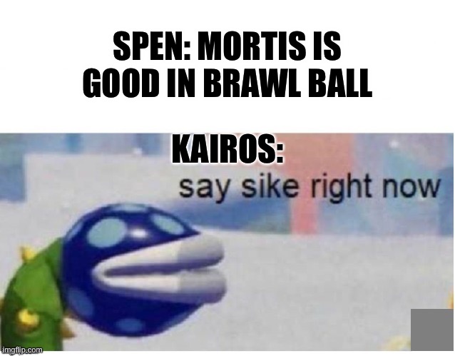 say sike right now | SPEN: MORTIS IS GOOD IN BRAWL BALL; KAIROS: | image tagged in say sike right now | made w/ Imgflip meme maker