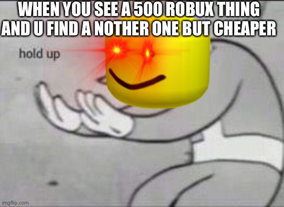 WHEN YOU SEE A 500 ROBUX THING AND U FIND A NOTHER ONE BUT CHEAPER | made w/ Imgflip meme maker