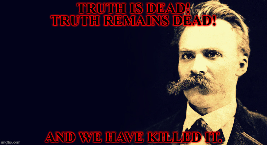 Nietzsche |  TRUTH IS DEAD! TRUTH REMAINS DEAD! AND WE HAVE KILLED IT. | image tagged in nietzsche,god is dead,truth,perception,opinion,nihilism | made w/ Imgflip meme maker
