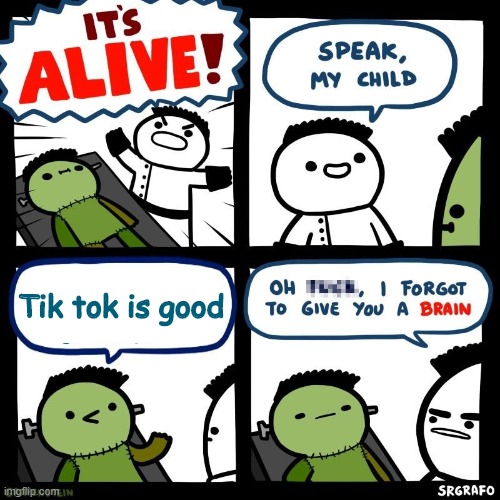 It's alive | Tik tok is good | image tagged in it's alive | made w/ Imgflip meme maker