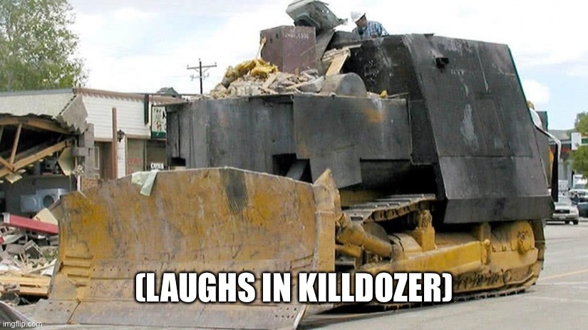 killdozer | (LAUGHS IN KILLDOZER) | image tagged in killdozer | made w/ Imgflip meme maker