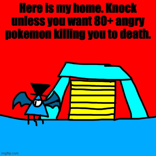 Aaaaaaa | Here is my home. Knock unless you want 80+ angry pokemon killing you to death. | image tagged in whomstdvedistdntstdvellsdverentyallllvent | made w/ Imgflip meme maker