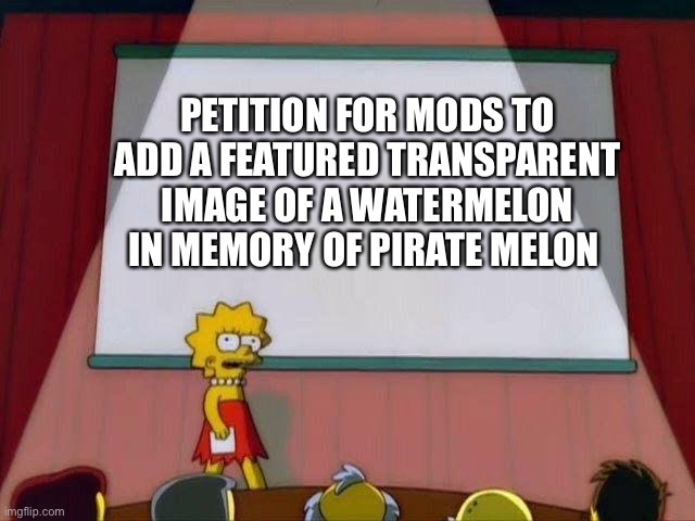 Anyone | PETITION FOR MODS TO ADD A FEATURED TRANSPARENT IMAGE OF A WATERMELON IN MEMORY OF PIRATE MELON | image tagged in petition to | made w/ Imgflip meme maker
