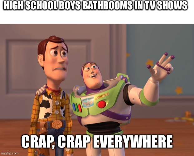 HIGH SCHOOL BOYS BATHROOMS IN TV SHOWS; CRAP, CRAP EVERYWHERE | image tagged in blank white template,memes,x x everywhere | made w/ Imgflip meme maker