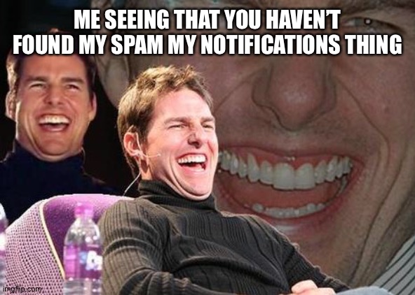 Tom Cruise laugh | ME SEEING THAT YOU HAVEN’T FOUND MY SPAM MY NOTIFICATIONS THING | image tagged in tom cruise laugh | made w/ Imgflip meme maker