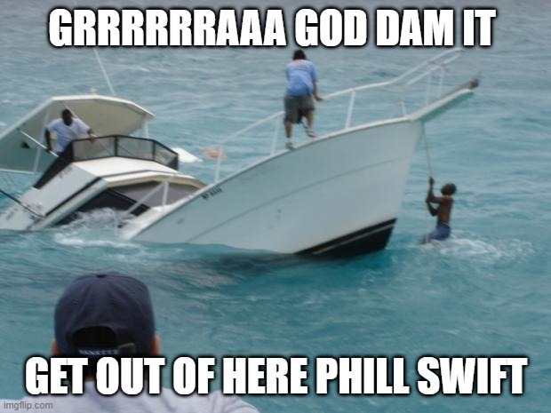 Boat Fail | GRRRRRRAAA GOD DAM IT GET OUT OF HERE PHILL SWIFT | image tagged in boat fail | made w/ Imgflip meme maker